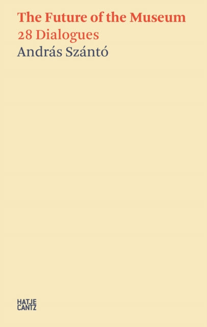 Andras Szanto. The Future of the Museum: 28 Dialogues