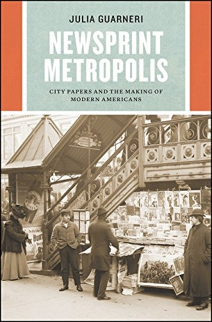 Newsprint Metropolis: City Papers and the Making of Modern Americans