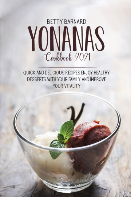 Yonanas Cookbook 2021: Quick And Delicious Recipes Enjoy Healthy Desserts With Your Family And Improve Your Vitality
