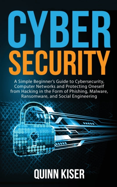 Cybersecurity: A Simple Beginner's Guide to Cybersecurity, Computer Networks and Protecting Oneself from Hacking in the Form of Phishing, Malware, Ransomware