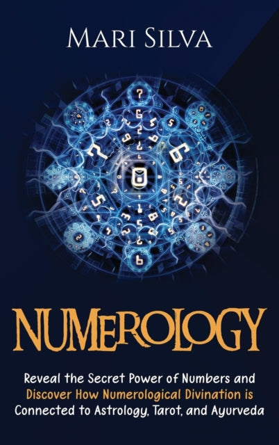 Numerology: Reveal the Secret Power of Numbers and Discover How Numerological Divination is Connected to Astrology, Tarot, and Ayurveda
