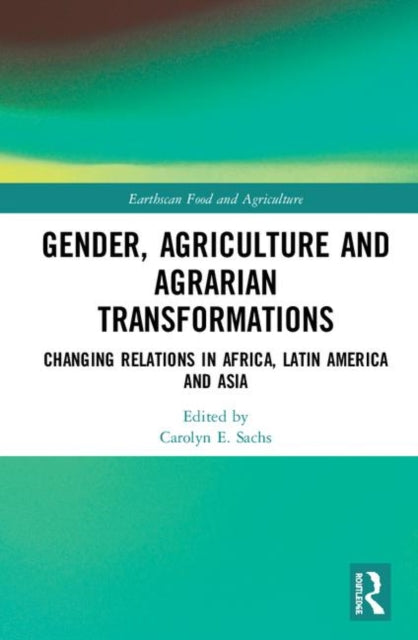 Gender, Agriculture and Agrarian Transformations: Changing Relations in Africa, Latin America and Asia