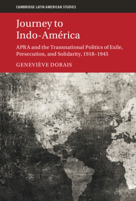 Journey to Indo-America: APRA and the Transnational Politics of Exile, Persecution, and Solidarity, 1918-1945