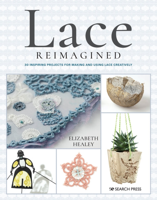 Lace Reimagined: 30 Inspiring Projects for Making and Using Lace Creatively