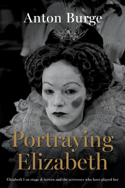 Portraying Elizabeth: Elizabeth I on stage & screen and the actresses who have played her