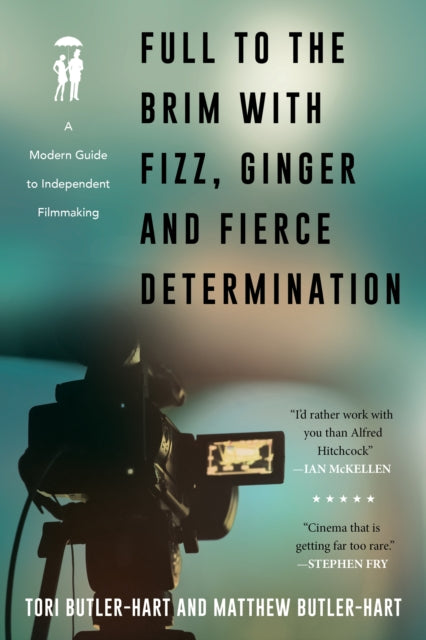 Full to the Brim with Fizz, Ginger, and Fierce Determination: A Modern Guide to Independent Filmmaking