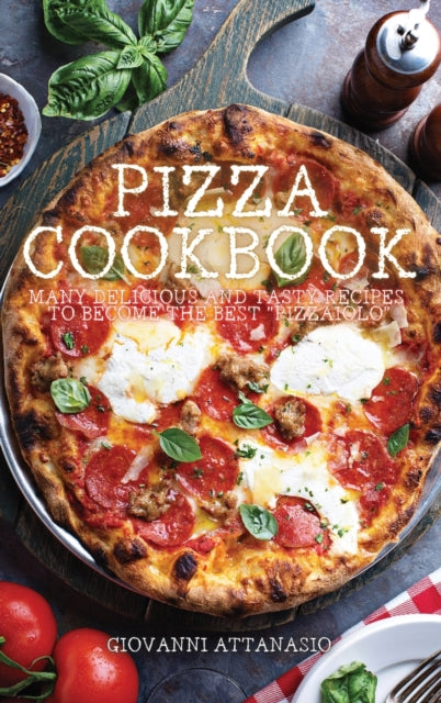 Pizza Cookbook: Many delicious and tasty recipes to become the best "Pizzaiolo"