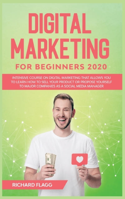 Digital Marketing for Beginners 2020: Intensive Course on Digital Marketing That Allows You to Learn How to Sell your Product or Propose Yourself to Major Companies as a Social Media Manager