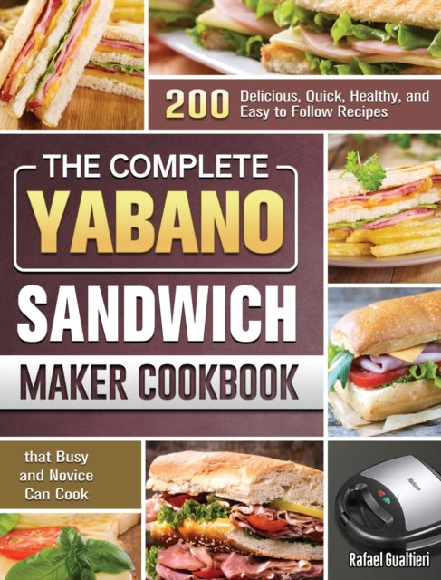 Complete Yabano Sandwich Maker Cookbook: 200 Delicious, Quick, Healthy, and Easy to Follow Recipes that Busy and Novice Can Cook