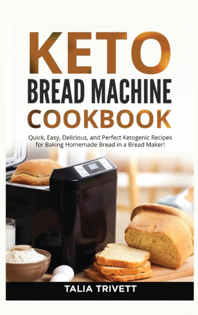 Keto Bread Machine Cookbook: Quick, Easy And Delicious Ketogenic Recipes for Baking Homemade Bread in a Bread Maker!
