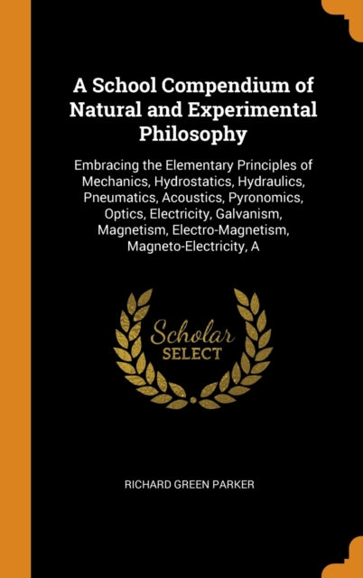 School Compendium of Natural and Experimental Philosophy: Embracing the Elementary Principles of Mechanics, Hydrostatics, Hydraulics, Pneumatics