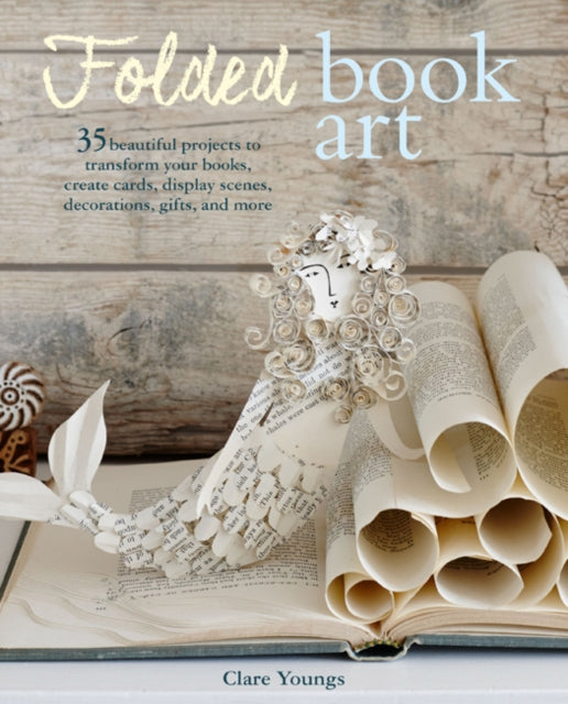 Folded Book Art: 35 Beautiful Projects to Transform Your Books-Create Cards, Display Scenes, Decorations, Gifts