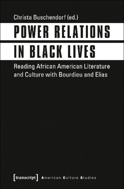 Power Relations in Black Lives - Reading African American Literature and Culture with Bourdieu and Elias