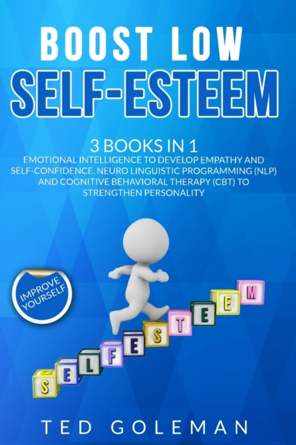 Boost Low Self-Esteem: -3 Books in 1: Emotional Intelligence to develop Empathy and Self-Confidence. Neuro Linguistic Programming (NLP) and Cognitive Behavioral Therapy (CBT) to strengthen Personality