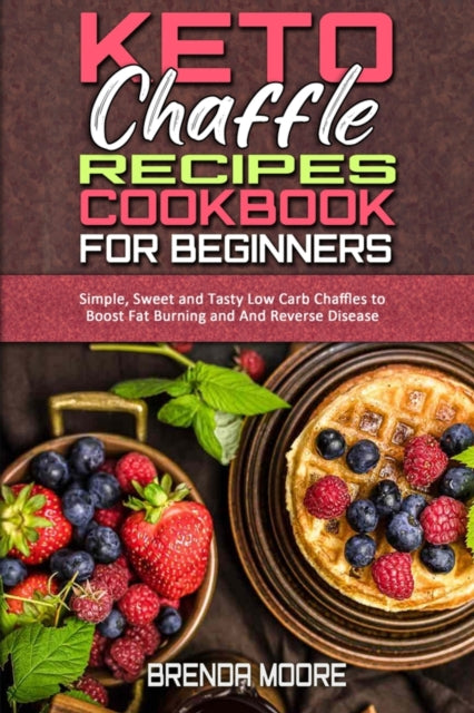 Keto Chaffle Recipes Cookbook for Beginners: Simple, Sweet and Tasty Low Carb Chaffles to Boost Fat Burning and And Reverse Disease