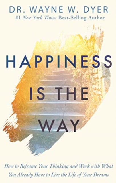 Happiness Is the Way: How to Reframe Your Thinking and Work with What You Already Have to Live the Life of Your Dreams