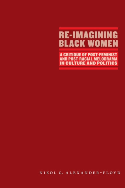 Re-Imagining Black Women: A Critique of Post-Feminist and Post-Racial Melodrama in Culture and Politics