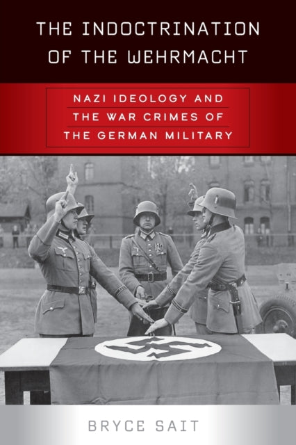 Indoctrination of the Wehrmacht: Nazi Ideology and the War Crimes of the German Military