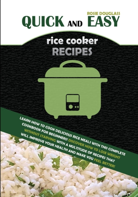 Quick And Easy Rice Cooker Recipes: Learn How to Cook Delicious Rice Meals with This Complete Cookbook for Beginners! Discover How to Lose Weight Without Starving with a Multitude of Recipes That Will Improve Your Health and Make You Feel Better!