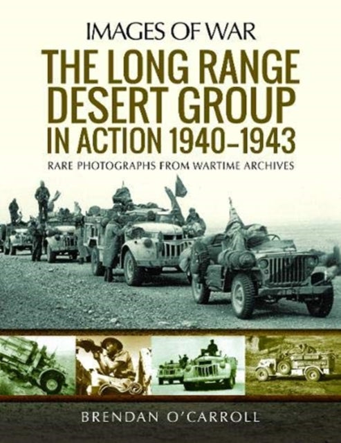 Long Range Desert Group in Action 1940-1943: Rare Photographs from Wartime Archives