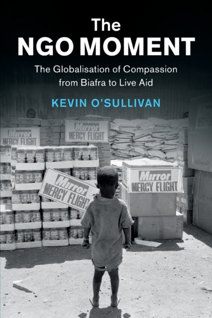 NGO Moment: The Globalisation of Compassion from Biafra to Live Aid