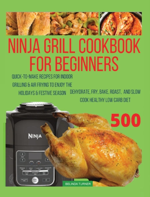 Ninja Foodi Grill Cookbook For Beginners: Quick-To-Make Recipes for Indoor Grilling & Air Frying to Enjoy the Holidays & Festive Season, Dehydrate, Fry, Bake