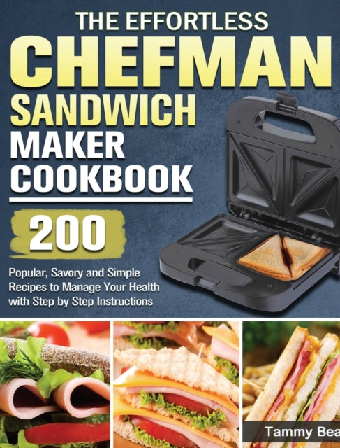 Effortless Chefman Sandwich Maker Cookbook: 200 Popular, Savory and Simple Recipes to Manage Your Health with Step by Step Instructions