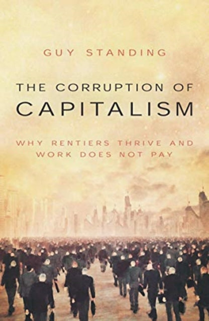 Corruption of Capitalism: Why rentiers thrive and work does not pay