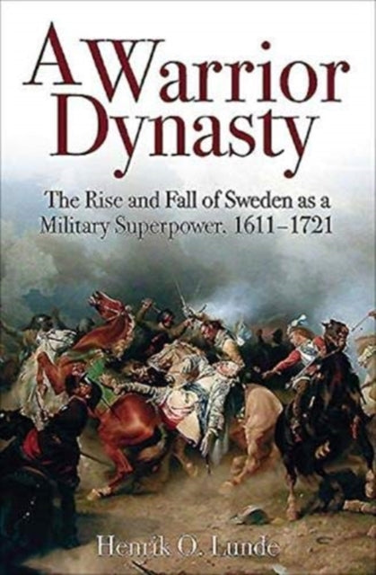 Warrior Dynasty: The Rise and Fall of Sweden as a Military Superpower 1611-1721