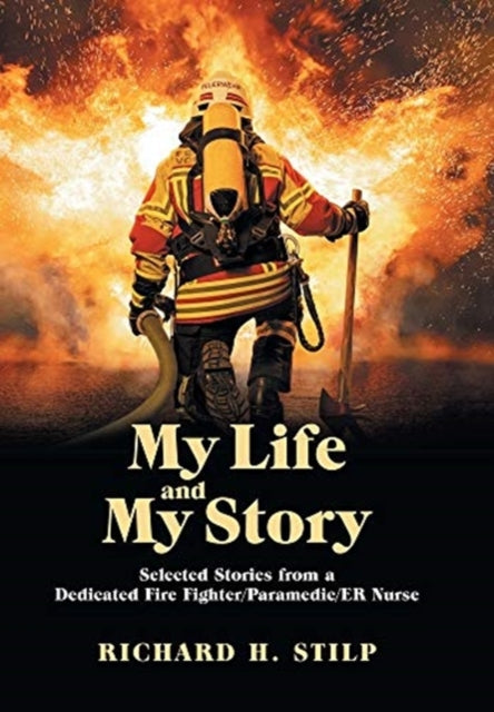My Life and My Stories: Selected Stories from a Dedicated Fire Fighter/Paramedic/Er Nurse