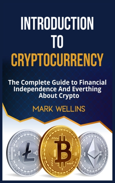 Introduction to Cryptocurrency: The Complete Guide to Financial Independence And Everthing About Crypto