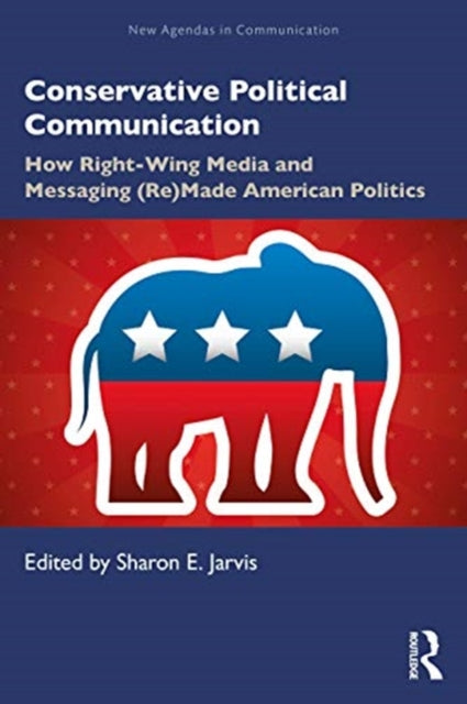 Conservative Political Communication: How Right-Wing Media and Messaging (Re)Made American Politics