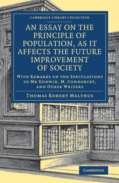 Essay on the Principle of Population, as It Affects the Future Improvement of Society: With Remarks on the Speculations of Mr Godwin, M. Condorcet, and Other Writers