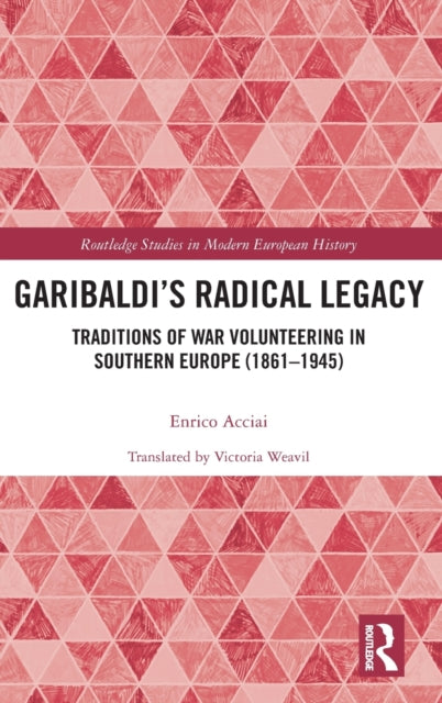 Garibaldi's Radical Legacy: Traditions of War Volunteering in Southern Europe (1861-1945)