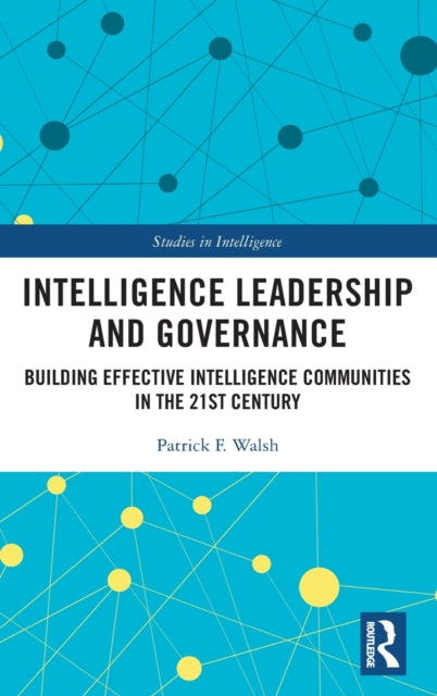 Intelligence Leadership and Governance: Building Effective Intelligence Communities in the 21st Century