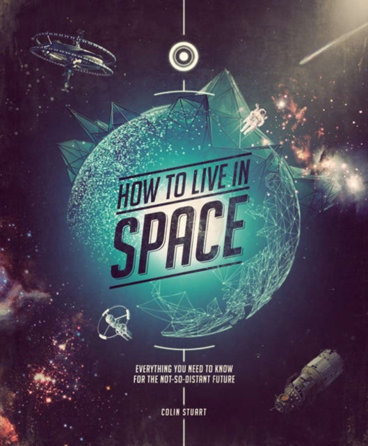 How to Live in Space: Everything You Need to Know for the Not-So-Distant Future