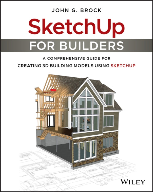 SketchUp for Builders: A Comprehensive Guide for Creating 3D Building Models Using SketchUp