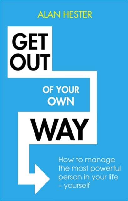 Get Out of Your Own Way: How to manage the most powerful person in your life - yourself