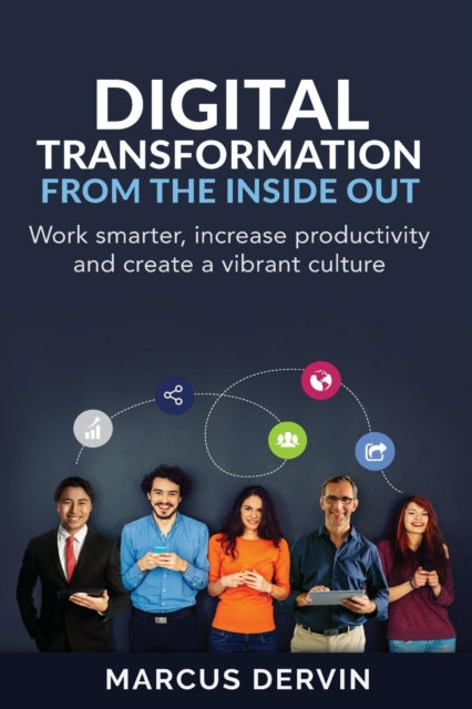 Digital Transformation From the Inside Out: Work Smarter, Increase Productivity and Create a Vibrant Culture