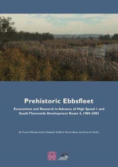 Prehistoric Ebbsfleet: Excavations and Research in Advance of High Speed 1 and South Thameside Development Route 4, 1989-2003