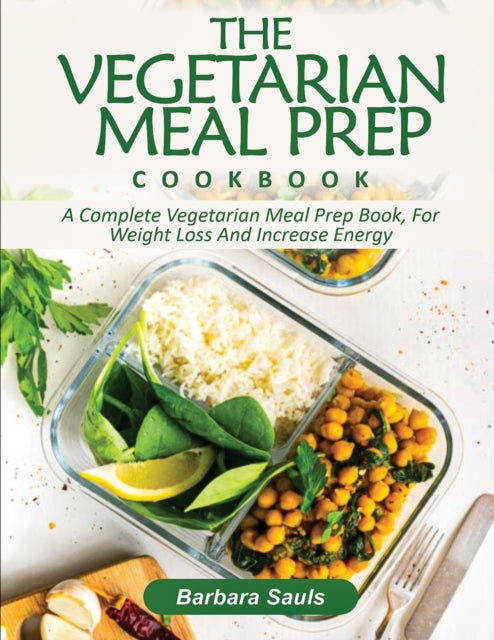 Vegetarian Meal Prep Cookbook: A Complete Vegetarian Meal Prep Book, for Weight Loss and Increase Energy
