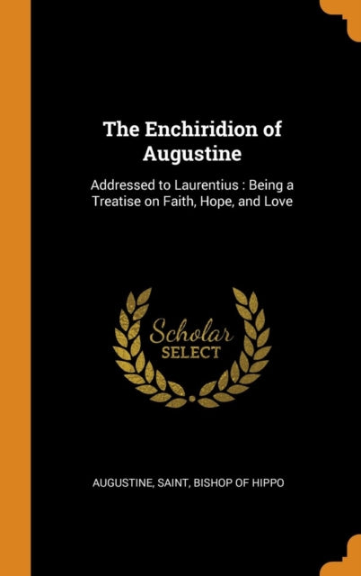 Enchiridion of Augustine: Addressed to Laurentius: Being a Treatise on Faith, Hope, and Love