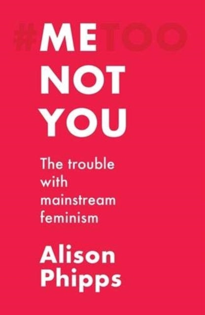 Me, Not You: The Trouble with Mainstream Feminism