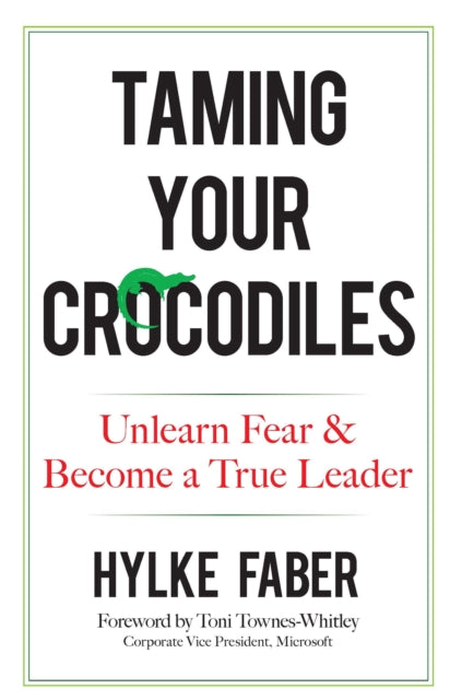 Taming Your Crocodiles: Better Leadership Through Personal Growth: Unlearn Fear & Become a True Leader