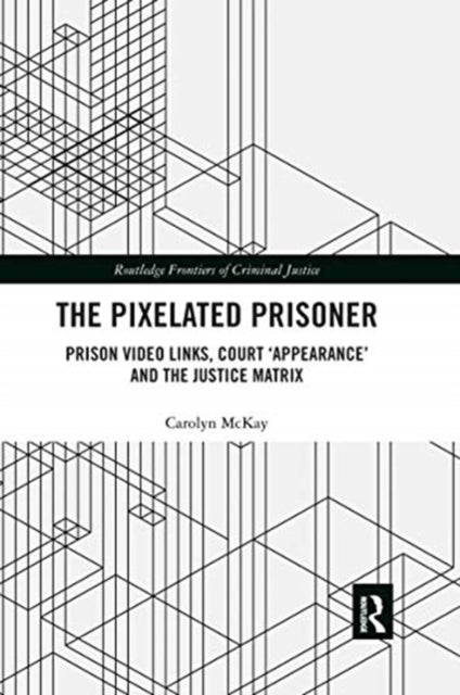 Pixelated Prisoner: Prison Video Links, Court 'Appearance' and the Justice Matrix