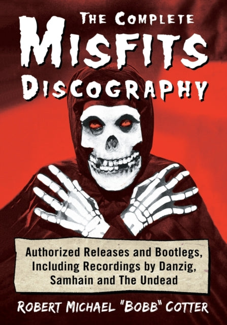 Complete Misfits Discography: Authorized Releases and Bootlegs, Including Recordings by Danzig, Samhain and The Undead