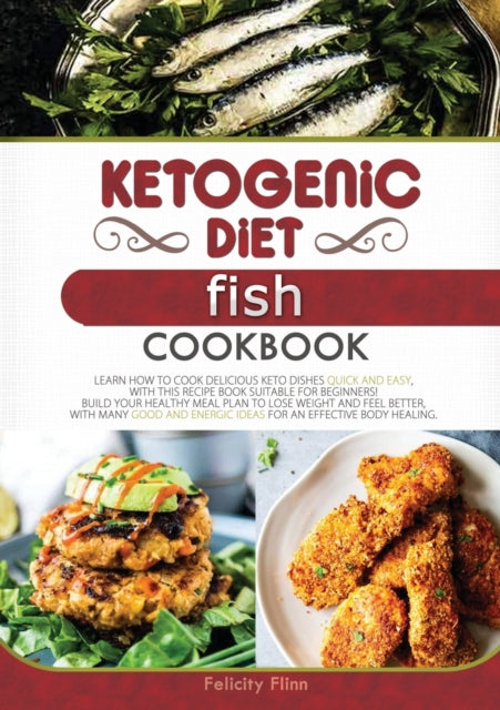 Ketogenic Diet Fish Cookbook: Learn How to Cook Delicious Keto Dishes Quick and Easy, with This Recipe Book Suitable for Beginners! Build Your Healthy Meal Plan to Lose Weight and Feel Better, with Many Good and Energic Ideas for an Effective Body Healing