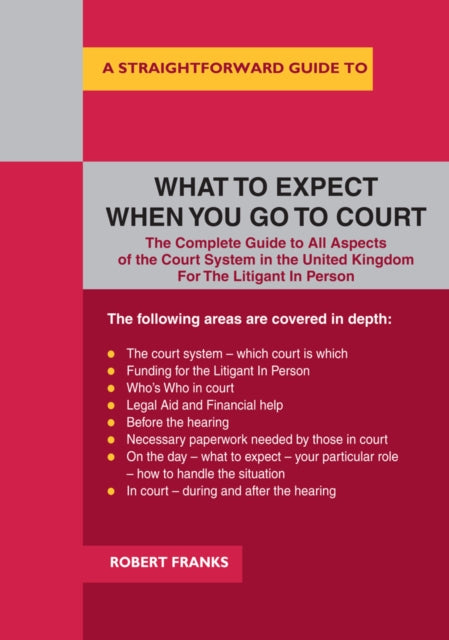 Straightforward Guide To What To Expect When You Go To Court: The Complete Guide to All Aspects of the Court System in the United Kingdom For The Litigant In Person