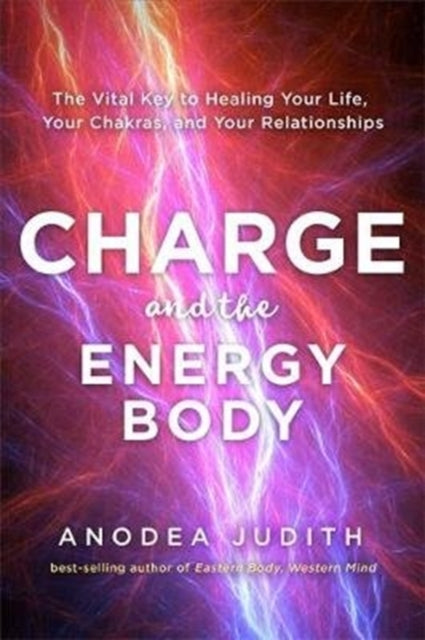 Charge and the Energy Body: The Vital Key to Healing Your Life, Your Chakras and Your Relationships