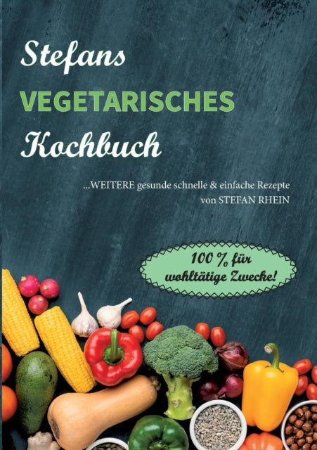 Stefans vegetarisches Kochbuch: ...weitere gesunde, schnelle & einfach Rezepte